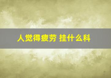 人觉得疲劳 挂什么科